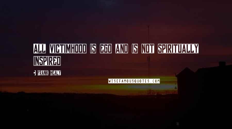 Frank Healy Quotes: All victimhood is ego and is not spiritually inspired