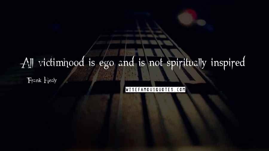 Frank Healy Quotes: All victimhood is ego and is not spiritually inspired