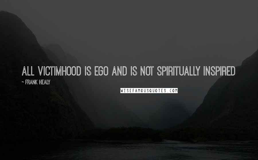 Frank Healy Quotes: All victimhood is ego and is not spiritually inspired