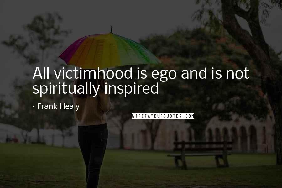 Frank Healy Quotes: All victimhood is ego and is not spiritually inspired