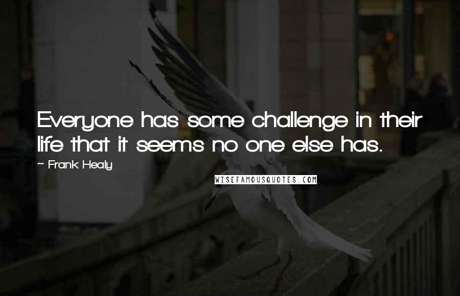 Frank Healy Quotes: Everyone has some challenge in their life that it seems no one else has.