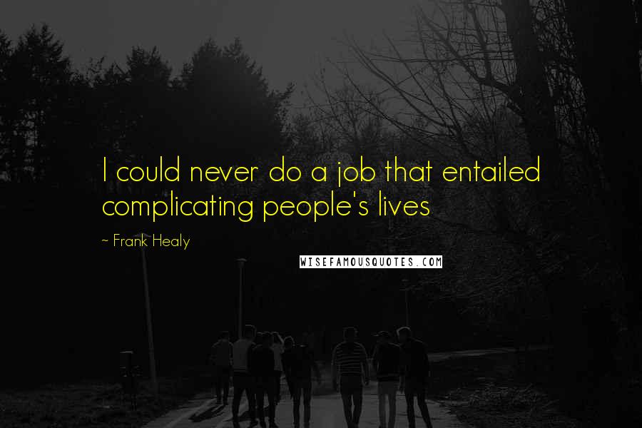 Frank Healy Quotes: I could never do a job that entailed complicating people's lives