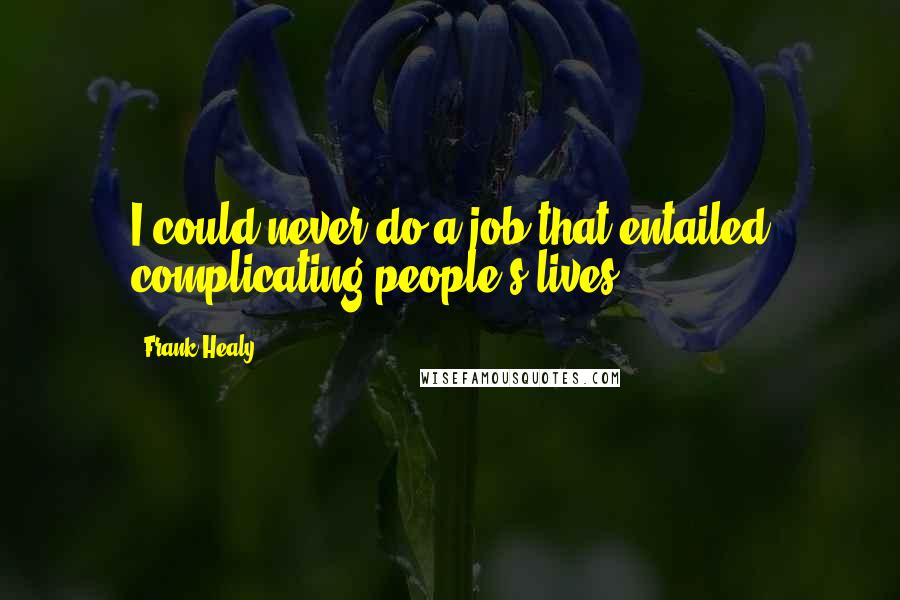 Frank Healy Quotes: I could never do a job that entailed complicating people's lives