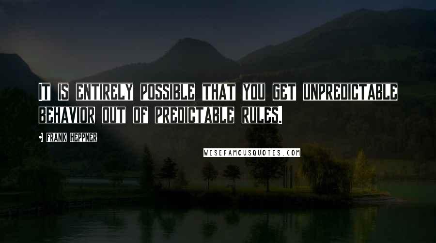 Frank Heppner Quotes: It is entirely possible that you get unpredictable behavior out of predictable rules.