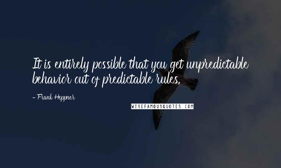 Frank Heppner Quotes: It is entirely possible that you get unpredictable behavior out of predictable rules.