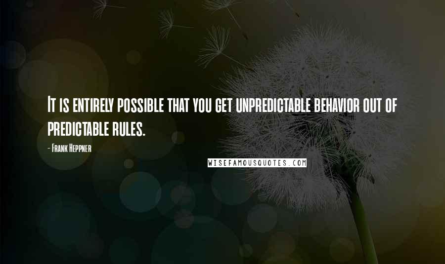 Frank Heppner Quotes: It is entirely possible that you get unpredictable behavior out of predictable rules.