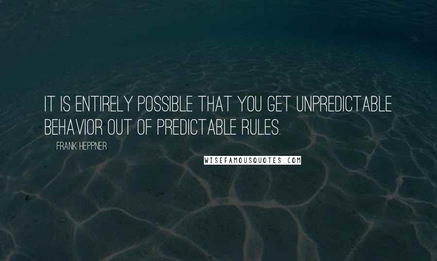 Frank Heppner Quotes: It is entirely possible that you get unpredictable behavior out of predictable rules.