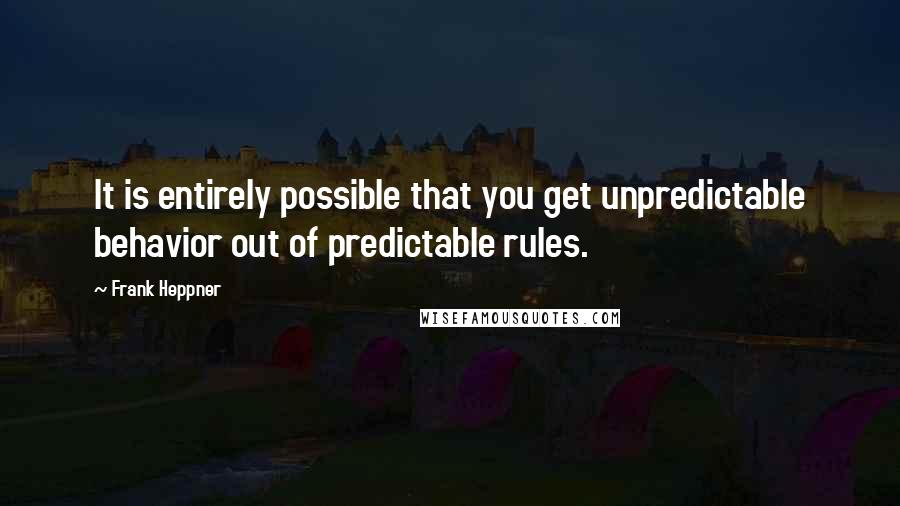 Frank Heppner Quotes: It is entirely possible that you get unpredictable behavior out of predictable rules.