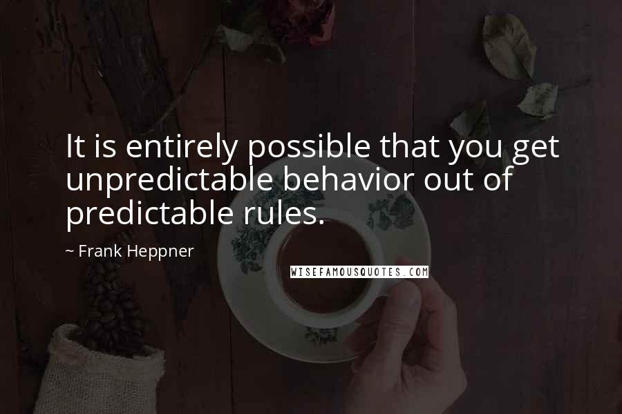 Frank Heppner Quotes: It is entirely possible that you get unpredictable behavior out of predictable rules.