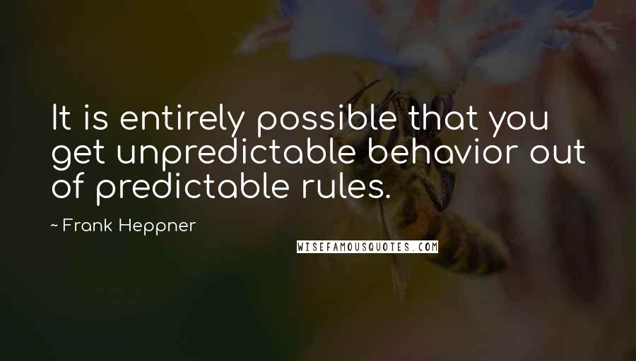 Frank Heppner Quotes: It is entirely possible that you get unpredictable behavior out of predictable rules.