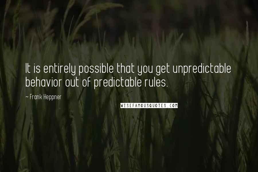 Frank Heppner Quotes: It is entirely possible that you get unpredictable behavior out of predictable rules.