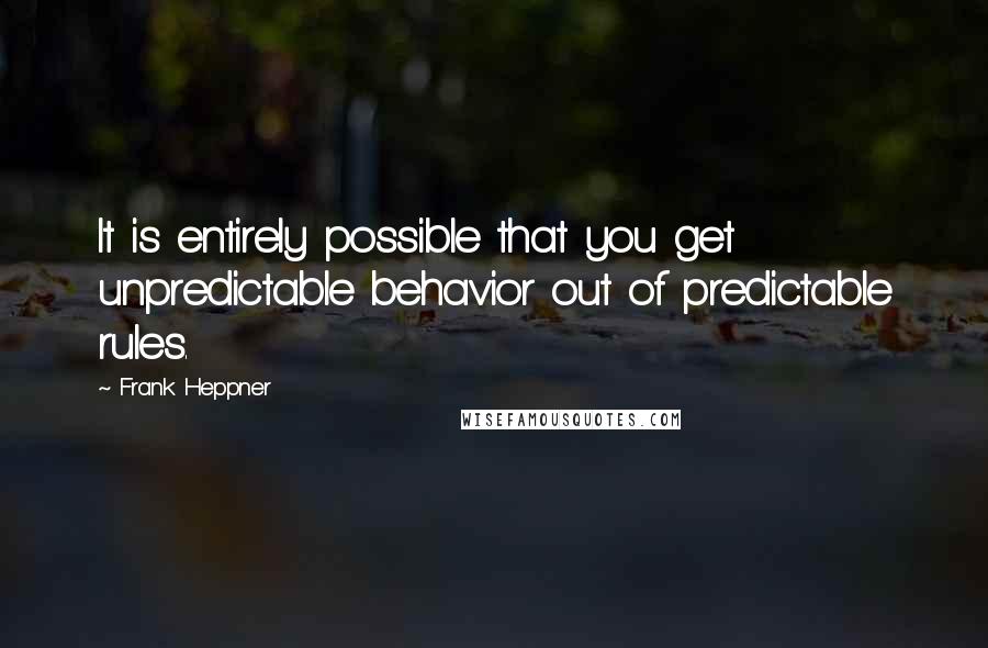 Frank Heppner Quotes: It is entirely possible that you get unpredictable behavior out of predictable rules.