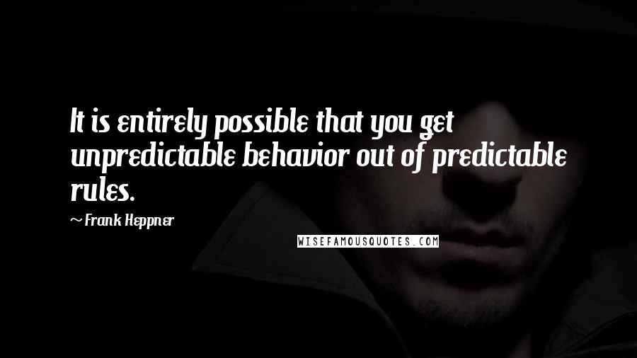 Frank Heppner Quotes: It is entirely possible that you get unpredictable behavior out of predictable rules.