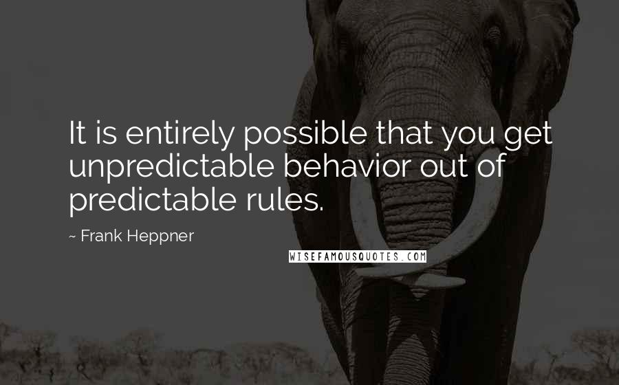 Frank Heppner Quotes: It is entirely possible that you get unpredictable behavior out of predictable rules.