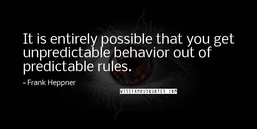 Frank Heppner Quotes: It is entirely possible that you get unpredictable behavior out of predictable rules.