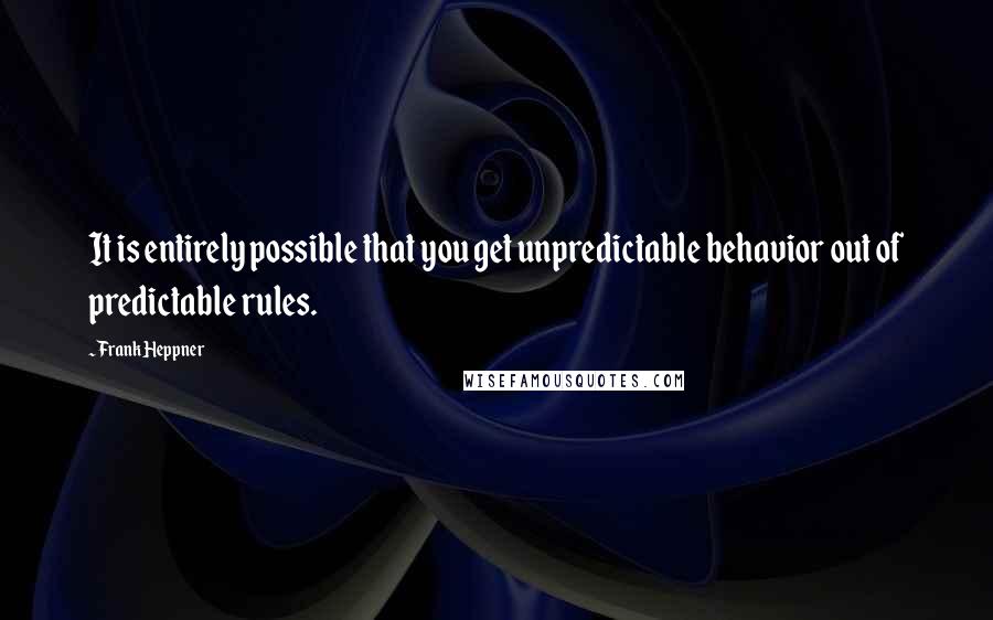 Frank Heppner Quotes: It is entirely possible that you get unpredictable behavior out of predictable rules.