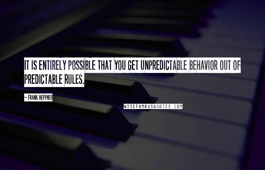 Frank Heppner Quotes: It is entirely possible that you get unpredictable behavior out of predictable rules.