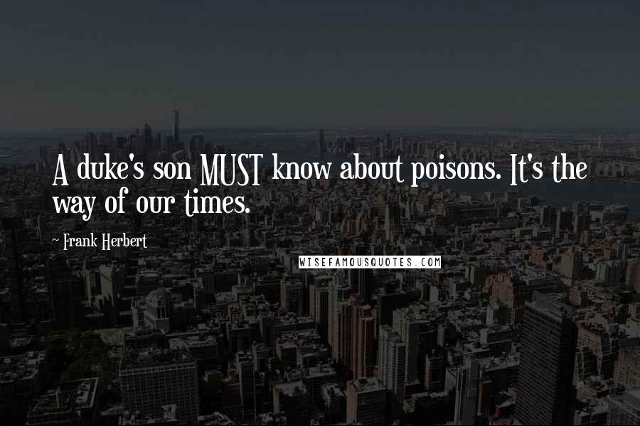 Frank Herbert Quotes: A duke's son MUST know about poisons. It's the way of our times.