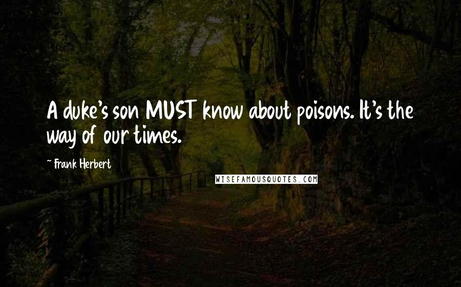 Frank Herbert Quotes: A duke's son MUST know about poisons. It's the way of our times.