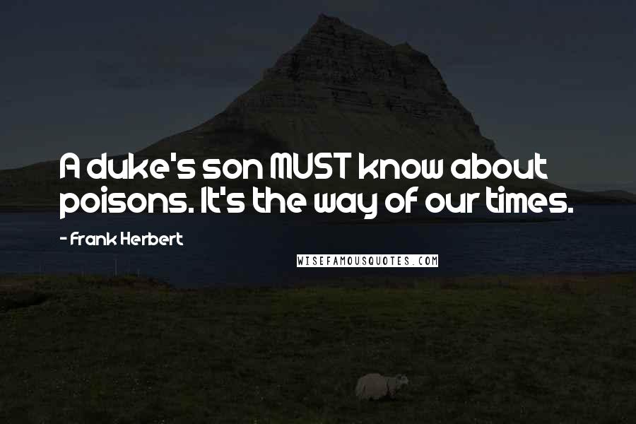Frank Herbert Quotes: A duke's son MUST know about poisons. It's the way of our times.