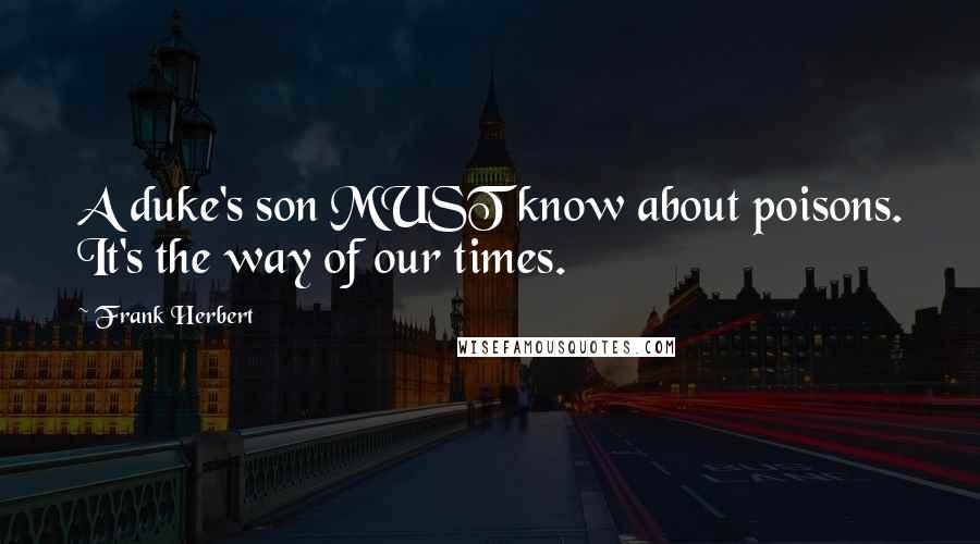 Frank Herbert Quotes: A duke's son MUST know about poisons. It's the way of our times.