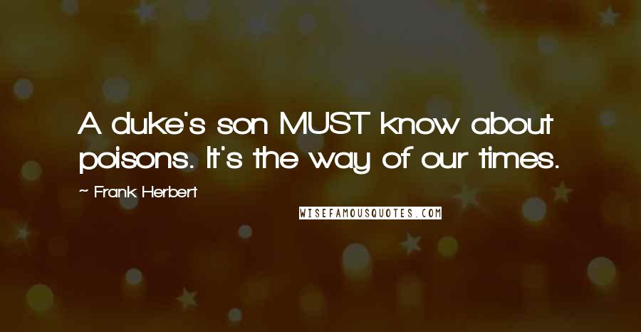 Frank Herbert Quotes: A duke's son MUST know about poisons. It's the way of our times.