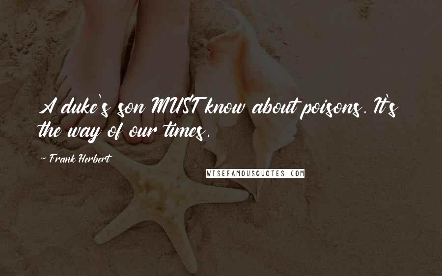 Frank Herbert Quotes: A duke's son MUST know about poisons. It's the way of our times.