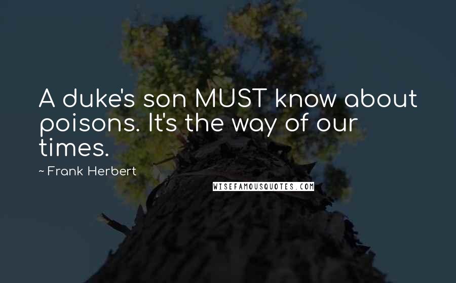 Frank Herbert Quotes: A duke's son MUST know about poisons. It's the way of our times.