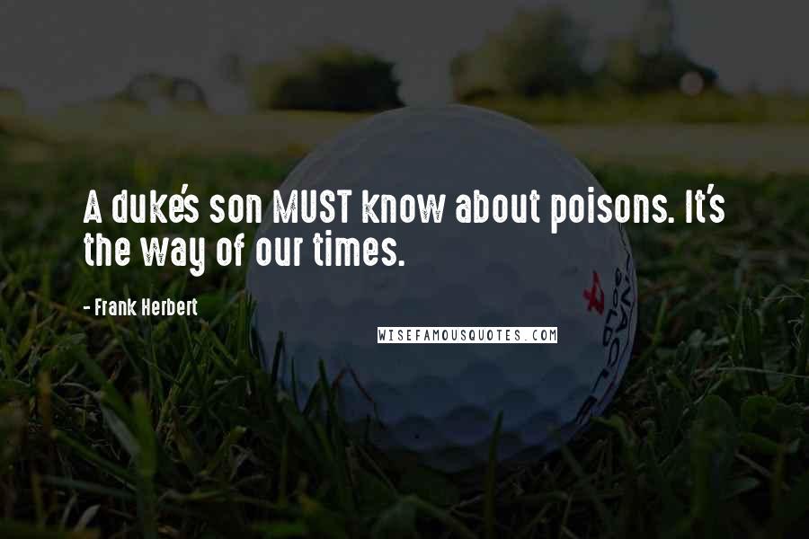 Frank Herbert Quotes: A duke's son MUST know about poisons. It's the way of our times.