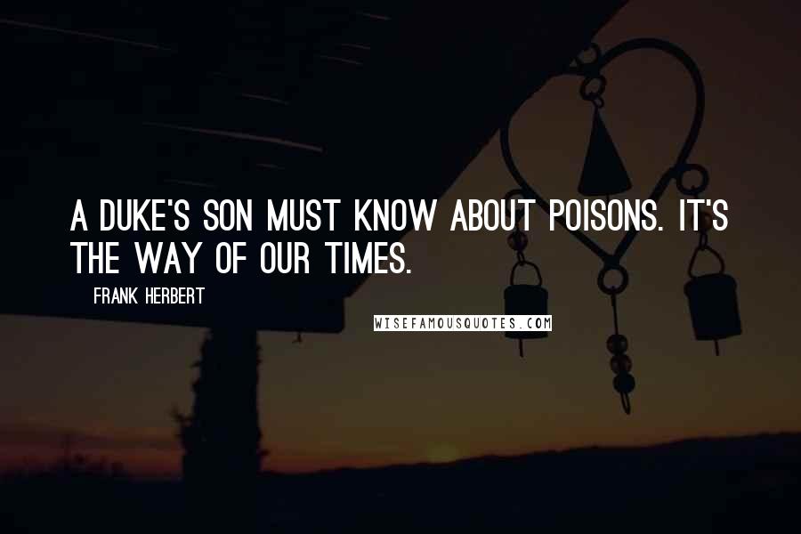 Frank Herbert Quotes: A duke's son MUST know about poisons. It's the way of our times.