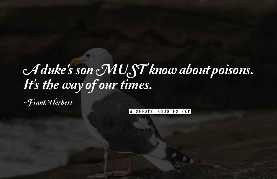 Frank Herbert Quotes: A duke's son MUST know about poisons. It's the way of our times.