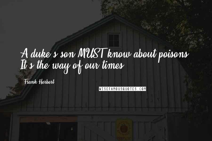Frank Herbert Quotes: A duke's son MUST know about poisons. It's the way of our times.