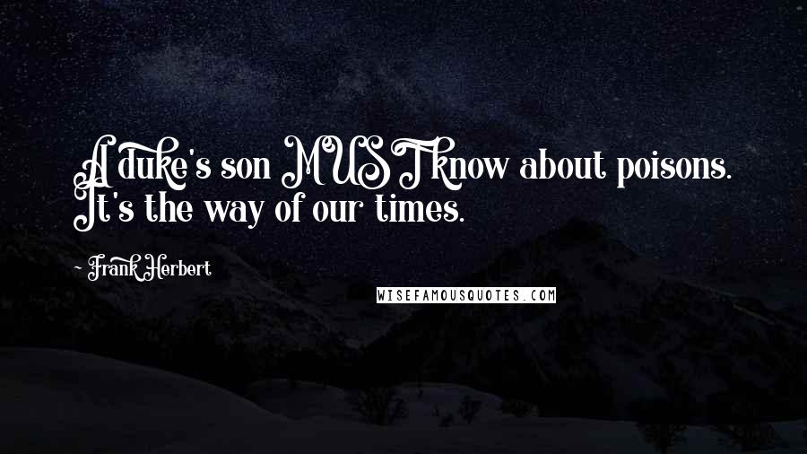 Frank Herbert Quotes: A duke's son MUST know about poisons. It's the way of our times.