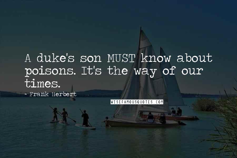 Frank Herbert Quotes: A duke's son MUST know about poisons. It's the way of our times.