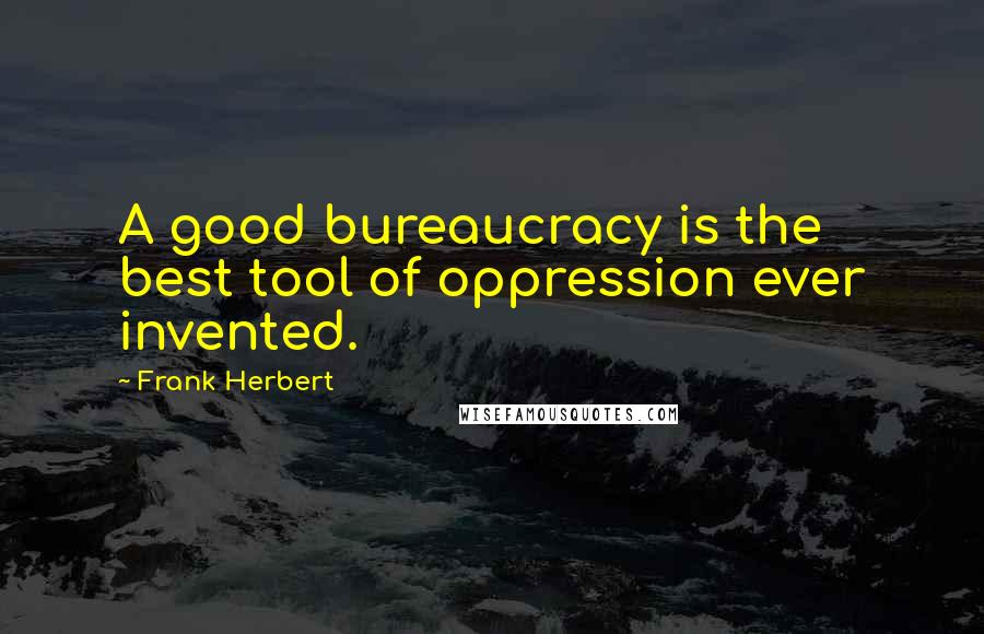 Frank Herbert Quotes: A good bureaucracy is the best tool of oppression ever invented.