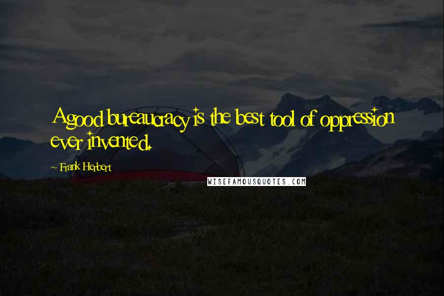 Frank Herbert Quotes: A good bureaucracy is the best tool of oppression ever invented.