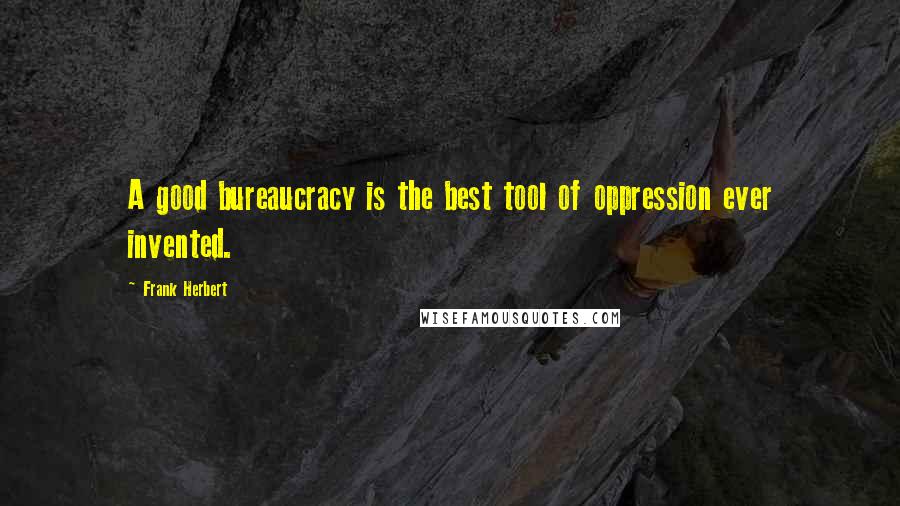 Frank Herbert Quotes: A good bureaucracy is the best tool of oppression ever invented.