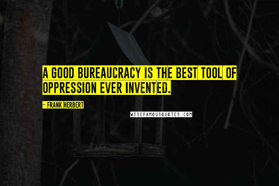 Frank Herbert Quotes: A good bureaucracy is the best tool of oppression ever invented.