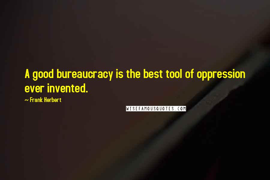 Frank Herbert Quotes: A good bureaucracy is the best tool of oppression ever invented.