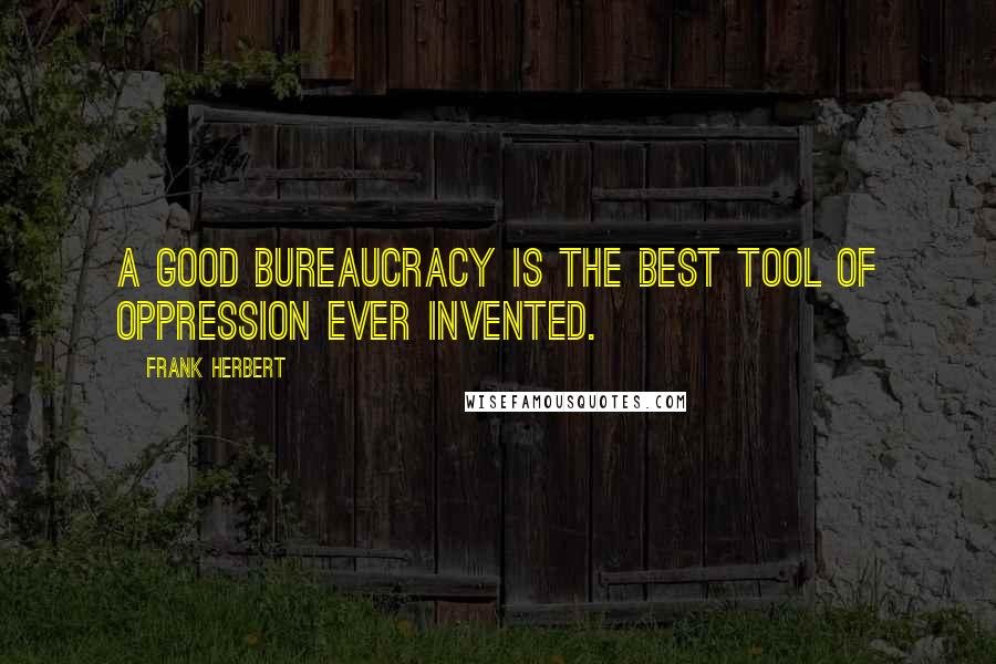 Frank Herbert Quotes: A good bureaucracy is the best tool of oppression ever invented.