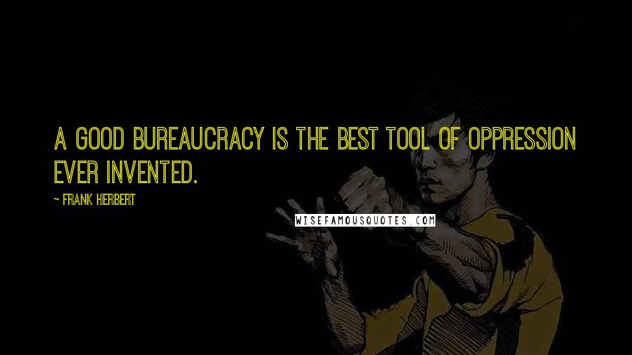 Frank Herbert Quotes: A good bureaucracy is the best tool of oppression ever invented.
