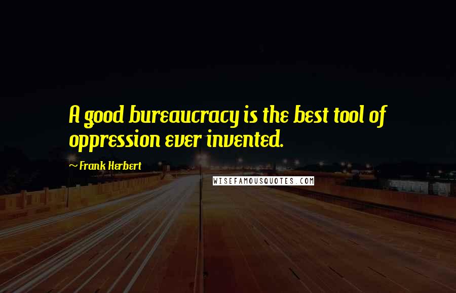 Frank Herbert Quotes: A good bureaucracy is the best tool of oppression ever invented.