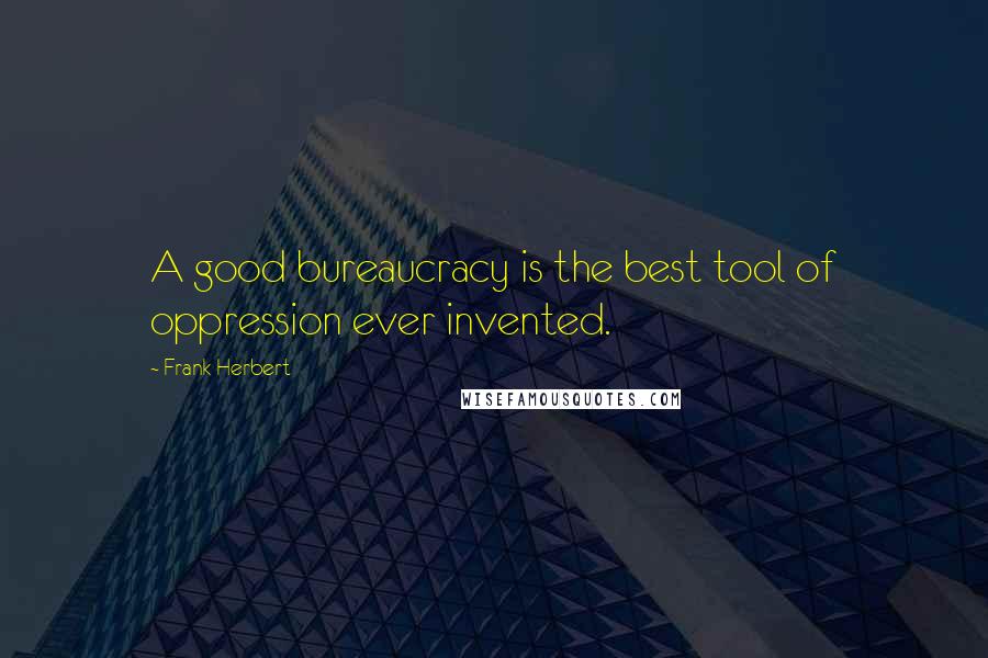 Frank Herbert Quotes: A good bureaucracy is the best tool of oppression ever invented.