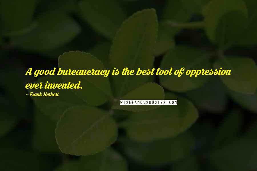 Frank Herbert Quotes: A good bureaucracy is the best tool of oppression ever invented.
