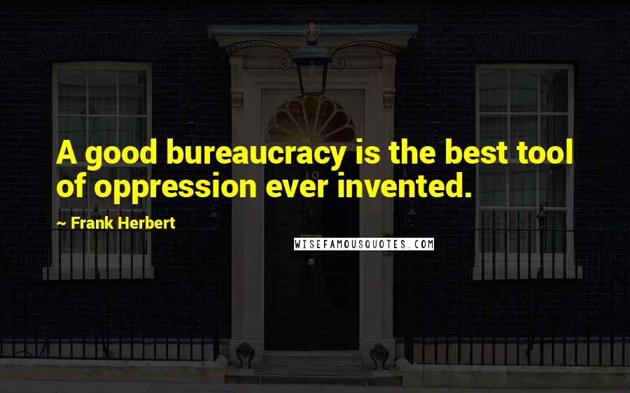 Frank Herbert Quotes: A good bureaucracy is the best tool of oppression ever invented.
