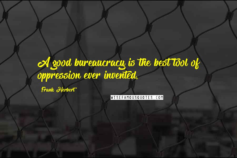Frank Herbert Quotes: A good bureaucracy is the best tool of oppression ever invented.