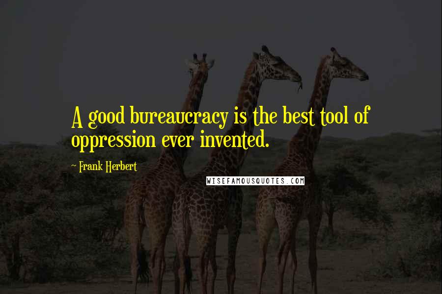 Frank Herbert Quotes: A good bureaucracy is the best tool of oppression ever invented.