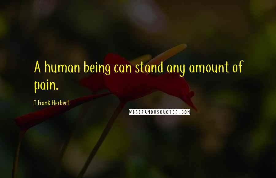 Frank Herbert Quotes: A human being can stand any amount of pain.