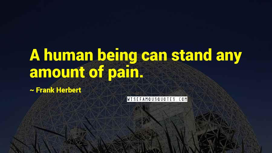 Frank Herbert Quotes: A human being can stand any amount of pain.