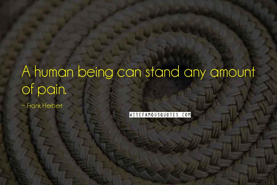 Frank Herbert Quotes: A human being can stand any amount of pain.